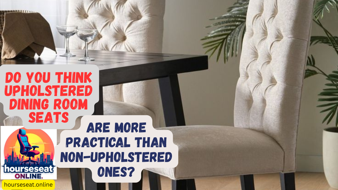 Do You Think Upholstered Dining Room Seats Are More Practical Than Non-Upholstered Ones